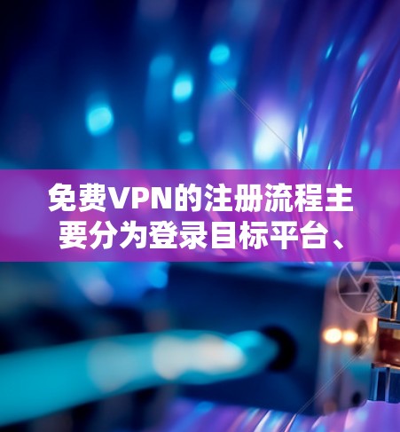免费VPN的注册流程主要分为登录目标平台、注册目标平台账号、登录后选择服务、安装客户端这几个步骤。每个步骤的具体操作可能因服务而异，因此建议根据具体的VPN服务进行调整