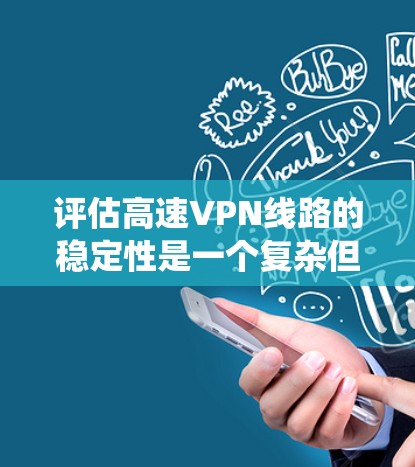 评估高速VPN线路的稳定性是一个复杂但重要的过程，涉及多个因素和指标。以下是对该问题的系统化总结和分析