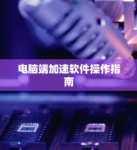 电脑端加速软件操作指南