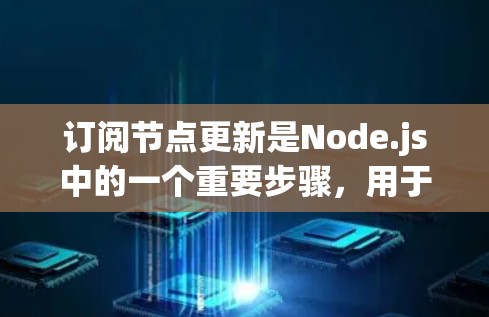 订阅节点更新是Node.js中的一个重要步骤，用于在需要时启动和管理服务。以下是详细的步骤指南，帮助您顺利完成节点订阅和更新