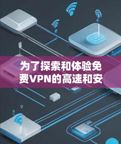 为了探索和体验免费VPN的高速和安全体验，以下是一个分步骤的解决方案