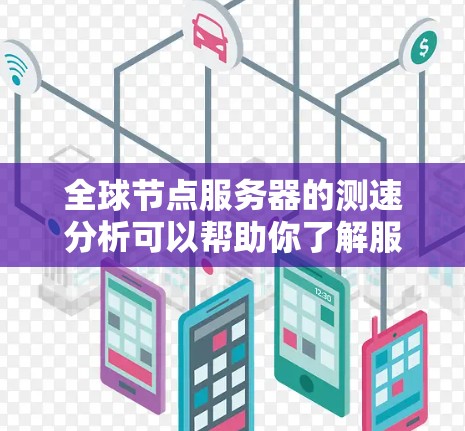 全球节点服务器的测速分析可以帮助你了解服务器的性能表现,从而优化资源分配和网络连接。以下是一些常见的测速指标和分析方法 全球节点服务器的测速分析可以帮助你了解服务器的性能表现,从而优化资源分配和网络连接。以下是一些常见的测速指标和分析方法