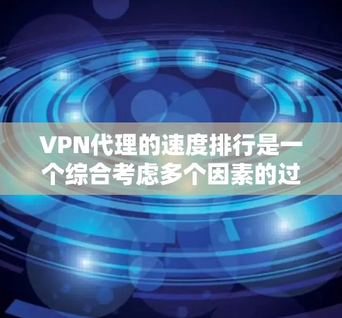 VPN代理的速度排行是一个综合考虑多个因素的过程，以下是对该问题的分步解答
