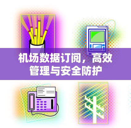 机场数据订阅，高效管理与安全防护