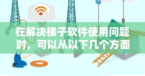 在解决梯子软件使用问题时,可以从以下几个方面进行分析和处理 在解决梯子软件使用问题时,可以从以下几个方面进行分析和处理