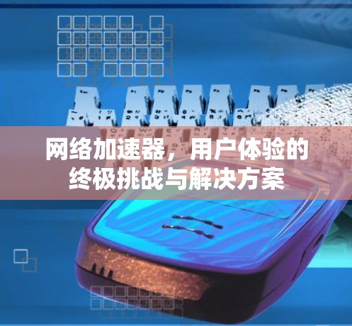 网络加速器，用户体验的终极挑战与解决方案