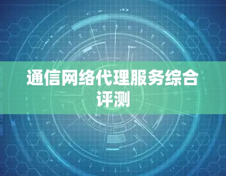 通信网络代理服务综合评测