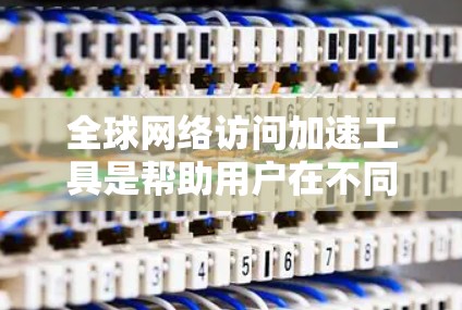 全球网络访问加速工具是帮助用户在不同国家访问网络时提升速度的重要工具。以下是一些推荐的选择,涵盖多种功能和适用场景 全球网络访问加速工具是帮助用户在不同国家访问网络时提升速度的重要工具。以下是一些推荐的选择,涵盖多种功能和适用场景