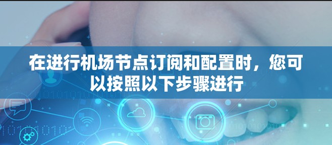 在进行机场节点订阅和配置时，您可以按照以下步骤进行