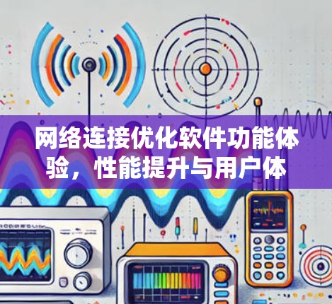 网络连接优化软件功能体验，性能提升与用户体验优化