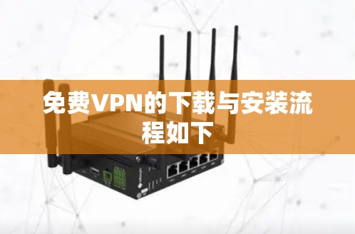免费VPN的下载与安装流程如下
