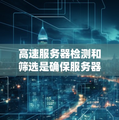 高速服务器检测和筛选是确保服务器连接到正确网络环境的关键步骤,涉及物理、网络层和IP层的检测。以下是对高速服务器检测和筛选方法的详细总结 高速服务器检测和筛选是确保服务器连接到正确网络环境的关键步骤,涉及物理、网络层和IP层的检测。以下是对高速服务器检测和筛选方法的详细总结