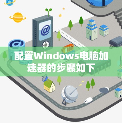 配置Windows电脑加速器的步骤如下