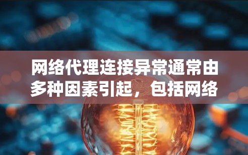 网络代理连接异常通常由多种因素引起,包括网络连接不稳定、设备故障、配置错误等。以下是系统性的解决方案 网络代理连接异常通常由多种因素引起,包括网络连接不稳定、设备故障、配置错误等。以下是系统性的解决方案