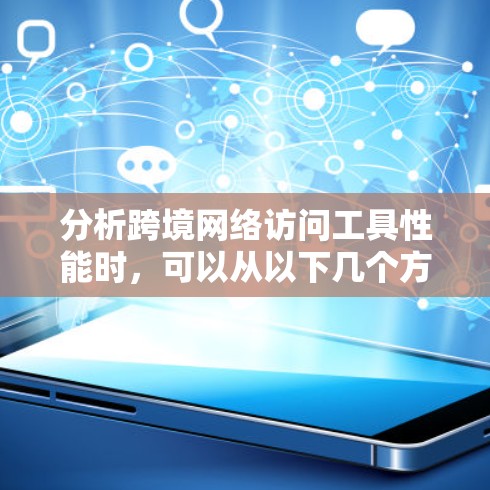 分析跨境网络访问工具性能时，可以从以下几个方面进行深入探讨