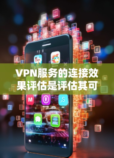 VPN服务的连接效果评估是评估其可靠性和流畅度的重要指标。以下是评估VPN服务连接效果的主要方法和结果 VPN服务的连接效果评估是评估其可靠性和流畅度的重要指标。以下是评估VPN服务连接效果的主要方法和结果