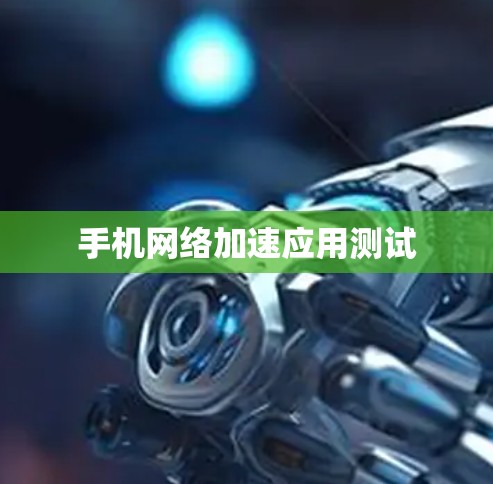 手机网络加速应用测试 手机网络加速应用测试