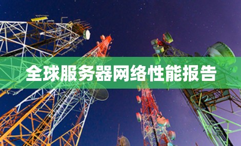 全球服务器网络性能报告 全球服务器网络性能报告
