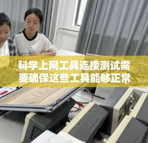 科学上网工具连接测试需要确保这些工具能够正常连接到数据库或服务器。以下是一个通用的步骤指南，适用于大多数科学上网工具