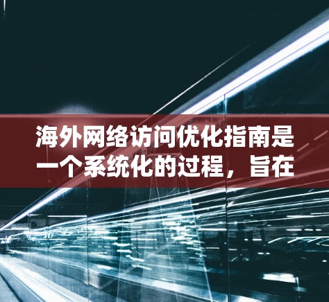 海外网络访问优化指南是一个系统化的过程,旨在帮助你高效管理来自外部的访问流量,确保合规、安全和高效。以下是一个分步指南,涵盖从目标明确到持续优化的各个方面 海外网络访问优化指南是一个系统化的过程,旨在帮助你高效管理来自外部的访问流量,确保合规、安全和高效。以下是一个分步指南,涵盖从目标明确到持续优化的各个方面