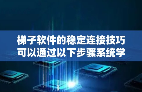 梯子软件的稳定连接技巧可以通过以下步骤系统学习和掌握 梯子软件的稳定连接技巧可以通过以下步骤系统学习和掌握