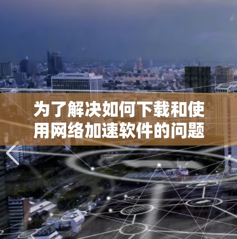 为了解决如何下载和使用网络加速软件的问题，以下是一步步的指南