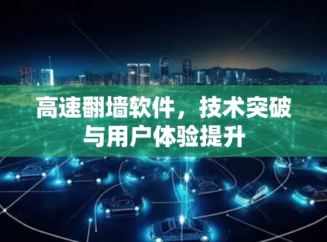 高速翻墙软件,技术突破与用户体验提升 高速翻墙软件,技术突破与用户体验提升