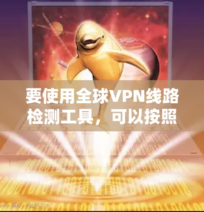 要使用全球VPN线路检测工具，可以按照以下步骤进行