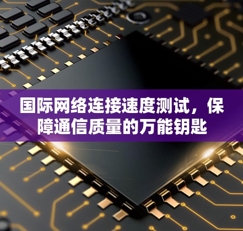国际网络连接速度测试，保障通信质量的万能钥匙