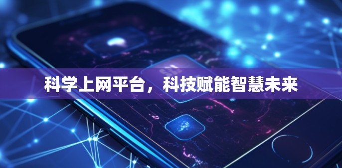 科学上网平台，科技赋能智慧未来