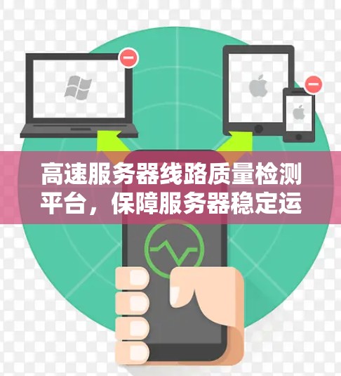高速服务器线路质量检测平台，保障服务器稳定运行的关键要素