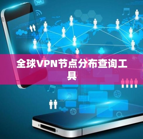 全球VPN节点分布查询工具 全球VPN节点分布查询工具