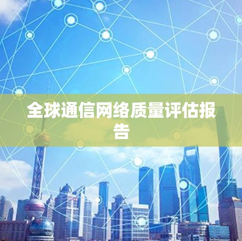 全球通信网络质量评估报告 全球通信网络质量评估报告