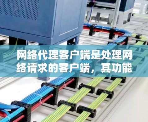 网络代理客户端是处理网络请求的客户端,其功能丰富且涵盖了多个方面,从基本的网络协议支持到高级的网络安全和自动化配置。以下是对网络代理客户端功能的详细总结 网络代理客户端是处理网络请求的客户端,其功能丰富且涵盖了多个方面,从基本的网络协议支持到高级的网络安全和自动化配置。以下是对网络代理客户端功能的详细总结