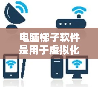 电脑梯子软件是用于虚拟化设备的工具,帮助用户在没有实际设备的情况下模拟现实环境。以下是使用电脑梯子软件的步骤和注意事项 电脑梯子软件是用于虚拟化设备的工具,帮助用户在没有实际设备的情况下模拟现实环境。以下是使用电脑梯子软件的步骤和注意事项