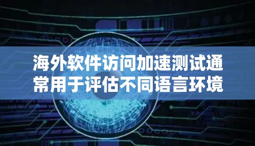 海外软件访问加速测试通常用于评估不同语言环境下的软件性能,以确保其在海外环境下的兼容性和稳定性。以下是一些相关的测试方法和步骤 海外软件访问加速测试通常用于评估不同语言环境下的软件性能,以确保其在海外环境下的兼容性和稳定性。以下是一些相关的测试方法和步骤