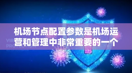 机场节点配置参数是机场运营和管理中非常重要的一个方面，它决定了机场的交通布局、能力和服务质量。以下是对机场节点配置参数的介绍