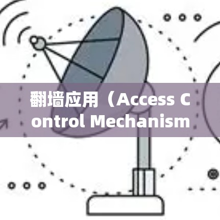 翻墙应用(Access Control Mechanism,ACM)是通过网络协议(如TCP/IP 网络)来管理用户或系统访问控制的机制。为了确保翻墙应用的稳定运行,需要综合考虑以下几个方面 翻墙应用(Access Control Mechanism,ACM)是通过网络协议(如TCP/IP 网络)来管理用户或系统访问控制的机制。为了确保翻墙应用的稳定运行,需要综合考虑以下几个方面