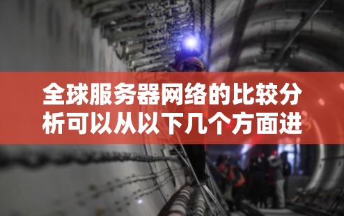 全球服务器网络的比较分析可以从以下几个方面进行，以帮助你更好地理解不同服务器架构和网络拓扑的优缺点，并根据需求选择合适的解决方案