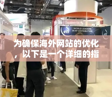 为确保海外网站的优化,以下是一个详细的指南,涵盖各个关键方面 为确保海外网站的优化,以下是一个详细的指南,涵盖各个关键方面