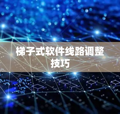 梯子式软件线路调整技巧
