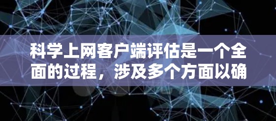 科学上网客户端评估是一个全面的过程,涉及多个方面以确保其功能、性能、安全性和用户体验。以下是对科学上网客户端评估的详细总结 科学上网客户端评估是一个全面的过程,涉及多个方面以确保其功能、性能、安全性和用户体验。以下是对科学上网客户端评估的详细总结