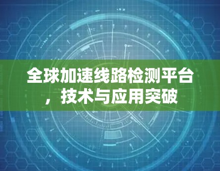 全球加速线路检测平台,技术与应用突破 全球加速线路检测平台,技术与应用突破