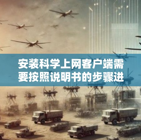 安装科学上网客户端需要按照说明书的步骤进行,以下是对安装过程的详细说明 安装科学上网客户端需要按照说明书的步骤进行,以下是对安装过程的详细说明