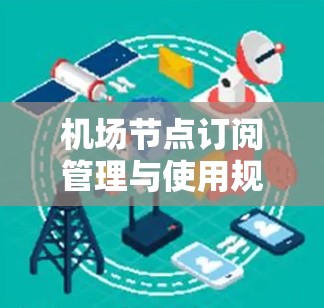 机场节点订阅管理与使用规范
