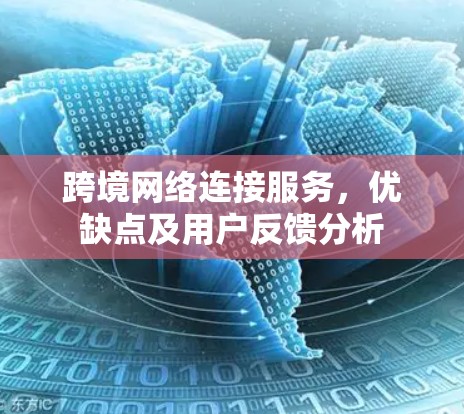跨境网络连接服务,优缺点及用户反馈分析 跨境网络连接服务,优缺点及用户反馈分析