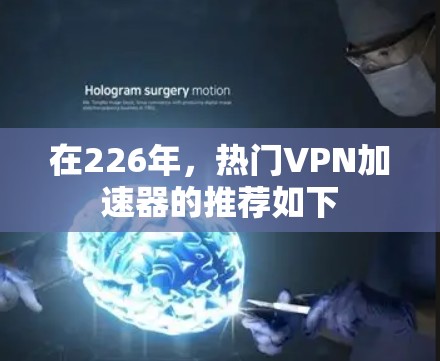 在226年,热门VPN加速器的推荐如下 在226年,热门VPN加速器的推荐如下