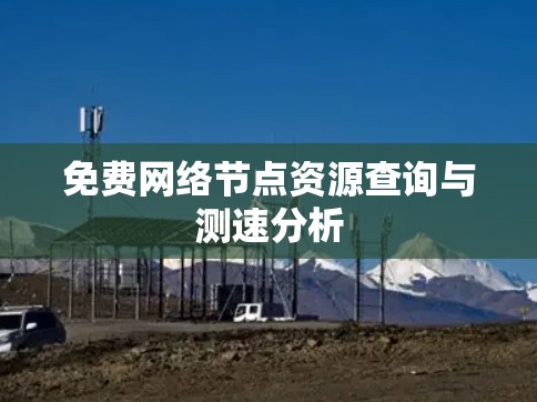 免费网络节点资源查询与测速分析