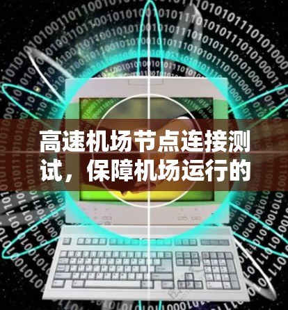 高速机场节点连接测试,保障机场运行的绿色密码 高速机场节点连接测试,保障机场运行的绿色密码
