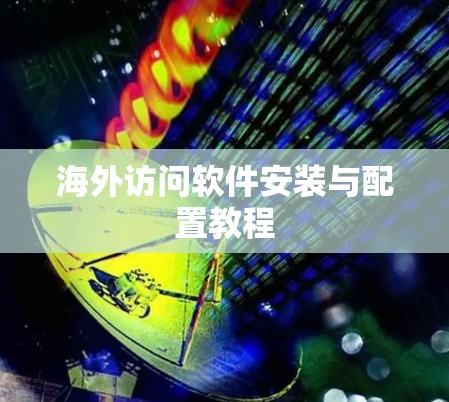 海外访问软件安装与配置教程 海外访问软件安装与配置教程